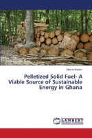 Pelletized Solid Fuel- A Viable Source of Sustainable Energy in Ghana 3659435333 Book Cover