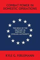 Combat Power in Domestic Operations: The Role of the Military in Support of Civilian Authority 1613420641 Book Cover
