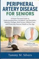 PERIPHERAL ARTERY DISEASE FOR SENIORS: A Senior-Focused Guide to Understanding Poor Circulation, Leg Discomfort, Mobility Changes, Risk Factors, and Protecting Vascular Health as You Age B0HJ42VPTL Book Cover
