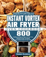 The Effortless Instant Vortex Air Fryer Oven Cookbook: 800 Healthy, and Easy to Follow Air Fryer Oven Recipes to Help You Master Your Instant Vortex Air Fryer Oven 1801245940 Book Cover