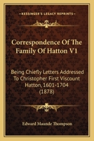 Correspondence Of The Family Of Hatton V1: Being Chiefly Letters Addressed To Christopher First Viscount Hatton, 1601-1704 1165917440 Book Cover