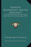 Addison Broadhurst, Master Merchant: The Intimate History Of A Man Who Came Up From Failure 1164177095 Book Cover