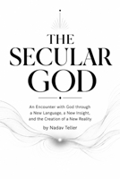 The Secular God: An Encounter with God through a New Language, a New Insight, and the Creation of a New Reality B0H8ZBQ3GQ Book Cover