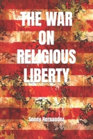 The War on Religious Liberty : A Collection of Articles That Show Bible-Believing Christians in the Armed Forces How to Defend Religious Liberty for Themselves, and for All of Their Posterity 1976049431 Book Cover