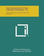 The Founding of the Church Universal: The Beginnings of the Christian Church V2 1162615613 Book Cover