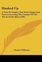 Hushed Up: A Case For Inquiry Into Some Suppressed Facts Concerning The Conduct Of The War In South Africa 1166573370 Book Cover