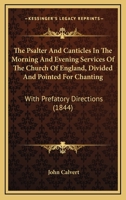 The Psalter And Canticles In The Morning And Evening Services Of The Church Of England, Divided And Pointed For Chanting: With Prefatory Directions 1145968554 Book Cover