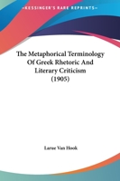 The Metaphorical Terminology of Greek Rhetoric and Literary Criticism: A Dissertation Submitted to the Faculty of the Graduate School of Arts and Literature in Candidacy for the Degree of Doctor of Ph 1437025846 Book Cover