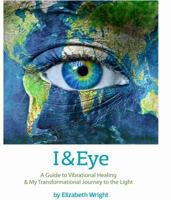 I & Eye: A Guide to Vibrational Healing & My Transformational Journey to the Light 0985391529 Book Cover