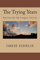 The Trying Years: Patriarchs of League Unitus 1497549116 Book Cover