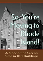 So, You’re Moving to Rhode Island! A Story of the Ocean State in 100 Buildings 1935771647 Book Cover