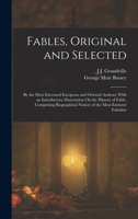 Fables, Original and Selected: By the Most Esteemed European and Oriental Authors: With an Introductory Dissertation On the History of Fable, ... Notices of the Most Eminent Fabulists 101765090X Book Cover