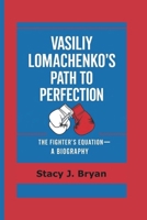 VASILIY LOMACHENKO’S PATH TO PERFECTION: The Fighter’s Equation-—A Biography B0F3WBWZ7M Book Cover