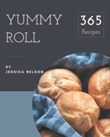 365 Yummy Roll Recipes: A Yummy Roll Cookbook You Will Need B08PJQHZB5 Book Cover