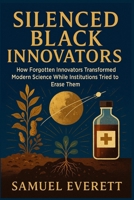 Silenced Black Innovators: How Forgotten Innovators Transformed Modern Science While Institutions Tried to Erase Them (The Legacy of African American Soldiers) B0GL1QZGS3 Book Cover