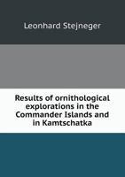 Results Of Ornithological Explorations In The Commander Islands And In Kamtschatka 1146501447 Book Cover