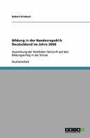 Bildung in der Bundesrepublik Deutschland im Jahre 2008: Auswirkung der familialen Herkunft auf den Bildungserfolg in der Schule 364041280X Book Cover