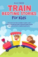Train Bedtime Stories for Kids: Soothing Train Tales to Delight Toddlers, Calm Children, and Help Kids Sleep at Bedtime While Drifting Into Sweet ... (Trains, Trucks, and Diggers Bedtime Stories) 9925410134 Book Cover