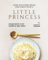 Cook Delicious Meals for Family with A Little Princess: Exquisite Yet Simple Recipes B099YB22J9 Book Cover