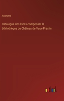 Catalogue des livres composant la bibliothèque du Château de Vaux-Praslin 3385031672 Book Cover