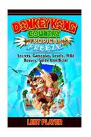 Donkey Kong Country Tropical Freeze, Secrets, Gameplay, Levels, Wiki, Bosses, Gu 172612858X Book Cover