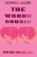 The Wrong Cousin: How Did I Not Kill Her 1530136717 Book Cover