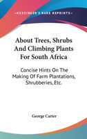 About Trees, Shrubs And Climbing Plants For South Africa: Concise Hints On The Making Of Farm Plantations, Shrubberies, Etc. 054841324X Book Cover