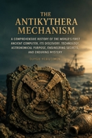 The Antikythera Mechanism: A Comprehensive History of the World’s First Ancient Computer, Its Discovery, Technology, Astronomical Purpose, Engineering Secrets, and Enduring Mystery B0HFFW38MS Book Cover