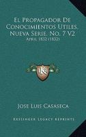 El Propagador De Conocimientos Utiles, Nueva Serie, No. 7 V2: April 1832 (1832) 1168438179 Book Cover