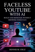 Faceless YouTube with AI: Build and Monetize Without Showing Your Face B0GS986BB6 Book Cover