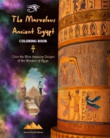 The Marvelous Ancient Egypt - Creative Coloring Book for Enthusiasts of Ancient Civilizations: Color the Most Amazing Designs of the Wonders of Egypt B0C6P7LZRS Book Cover