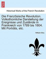 Die Französische Revolution. Volksthümliche Darstellung der Ereignisse und Zustände in Frankreich von 1789 bis 1804. Mit Porträts, etc. 124145924X Book Cover