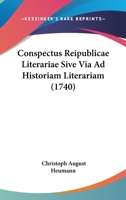 Conspectus Reipublicae Literariae Sive Via Ad Historiam Literariam (1740) 116648744X Book Cover