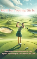 Golf For Young Girls: Mastering the Mental Game of Golf, Sports Psychology & Life Lessons for Kids B0CHL7DGWD Book Cover