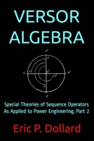 Versor Algebra: Special Theories of Sequence Operators as Applied to Power Engineering, Part 2 1652074236 Book Cover