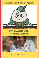 Cancer Glue For Caregivers: Give & Accept Help, & Protect Yourself 1689411481 Book Cover