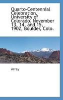 Quarto-Centennial Celebration, University of Colorado, November 13,14 and 15, 1902, Boulder, Colo... 1275262953 Book Cover