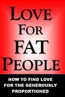 Love for Fat People: How to Find Love for the Generously Proportioned 1469960826 Book Cover