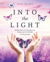 Into the Light: Healing from Grief Through Love, Forgiveness and Gratitude A 90 Day Journal 1779413599 Book Cover