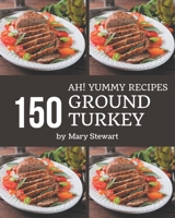 Ah! 150 Yummy Ground Turkey Recipes: A Yummy Ground Turkey Cookbook to Fall In Love With B08H5727LZ Book Cover