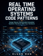 REAL TIME OPERATING SYSTEMS CODE PATTERNS: Design Robust, Maintainable Embedded Systems That Grow With Your Hardware B0GZ9NRN4Q Book Cover