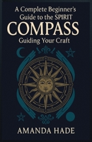 A Complete Beginner’s Guide to the Spirit Compass: Guiding Your Craft B0F8R8YTKQ Book Cover