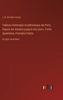 Tableau historique et pittoresque de Paris; Depuis les Gaulois jusqu'à nos jours, Tome Quatrième, Première Partie: en gros caractères (French Edition) 3368370731 Book Cover