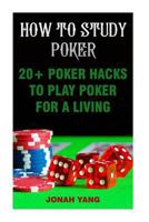 How to Study Poker: 20+ Poker Hacks to Play Poker for a Living 1975647998 Book Cover