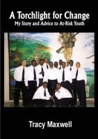 "A Torchlight For Change" My Story and Advice to At-Risk Youth 1300889179 Book Cover