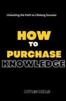 How to Purchase Knowledge: Unlocking the Path to Lifelong Success B0CCXG2BZT Book Cover