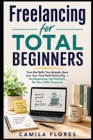 Freelancing for Total Beginners: Turn the Skills You Already Have Into Your First Paid Online Gig — No Experience, No Portfolio, No New Skills Required B0H4KXTDSL Book Cover