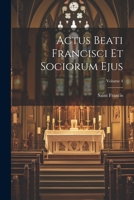 Actus Beati Francisci Et Sociorum Ejus; Volume 4 1021735337 Book Cover