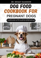 DOG FOOD COOKBOOK FOR PREGNANT DOGS: The Complete Guide to Canine Vet-Approved Homemade Healthy and NUTRITIOUS Recipes for a Tail Wagging and Healthier Furry Friend. B0CV1K83LZ Book Cover