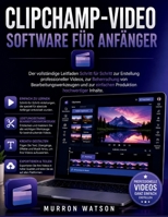 CLIPCHAMP-VIDEO SOFTWARE FÜR ANFÄNGER: Der vollständige Leitfaden Schritt für Schritt zur Erstellung professioneller Videos, zur Beherrschung von ... hochwertiger Inhalte. (German Edition) B0H1RXDYQF Book Cover